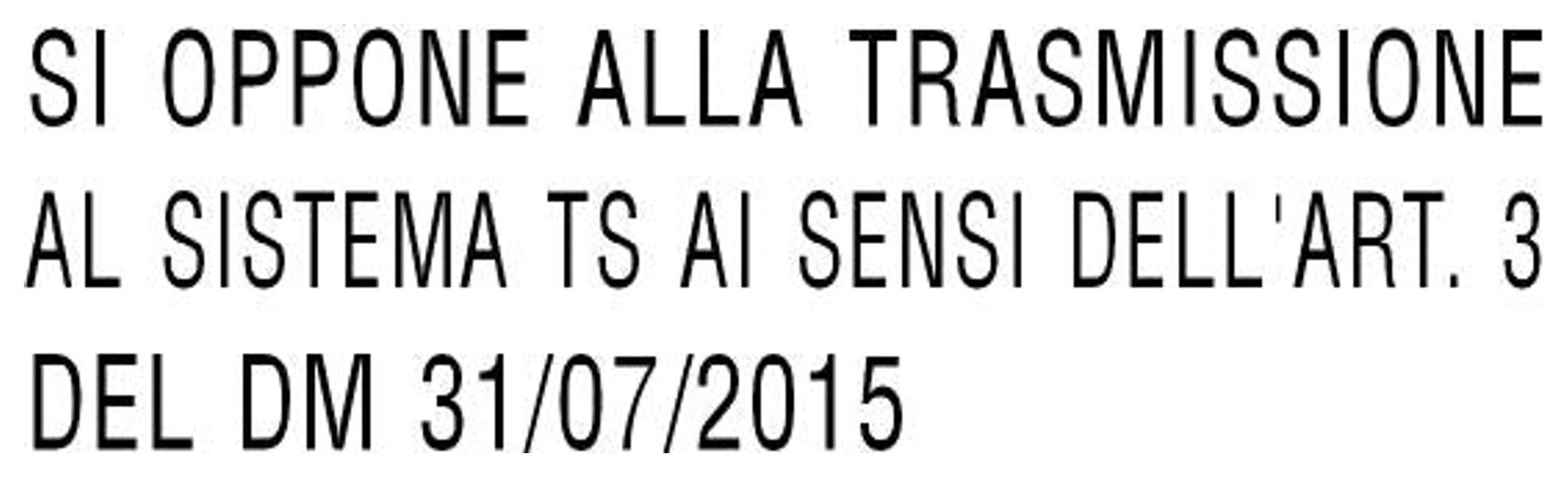 SI OPPONE ALLA TRASMISSIONE AL SISTEMA TS AI SENSI DELL'ART. 3 DEL DM 31/07/2015