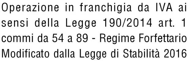 Operazione in franchigia da IVA ai sensi della Legge 190/2014 art. 1 commi da 54 a 89 - Regime Forfettario Modificato dalla Legge di Stabilità 2016