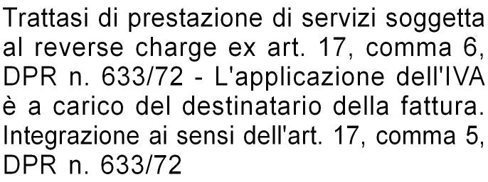 Trattasi di prestazione di servizi soggetta al reverse charge ex art. 17, comma 6, DPR n. 633/72 - L'applicazione dell'IVA è a carico del destinatario della fattura. Integrazione ai sensi dell'art. 17, comma 5, DPR n. 633/72